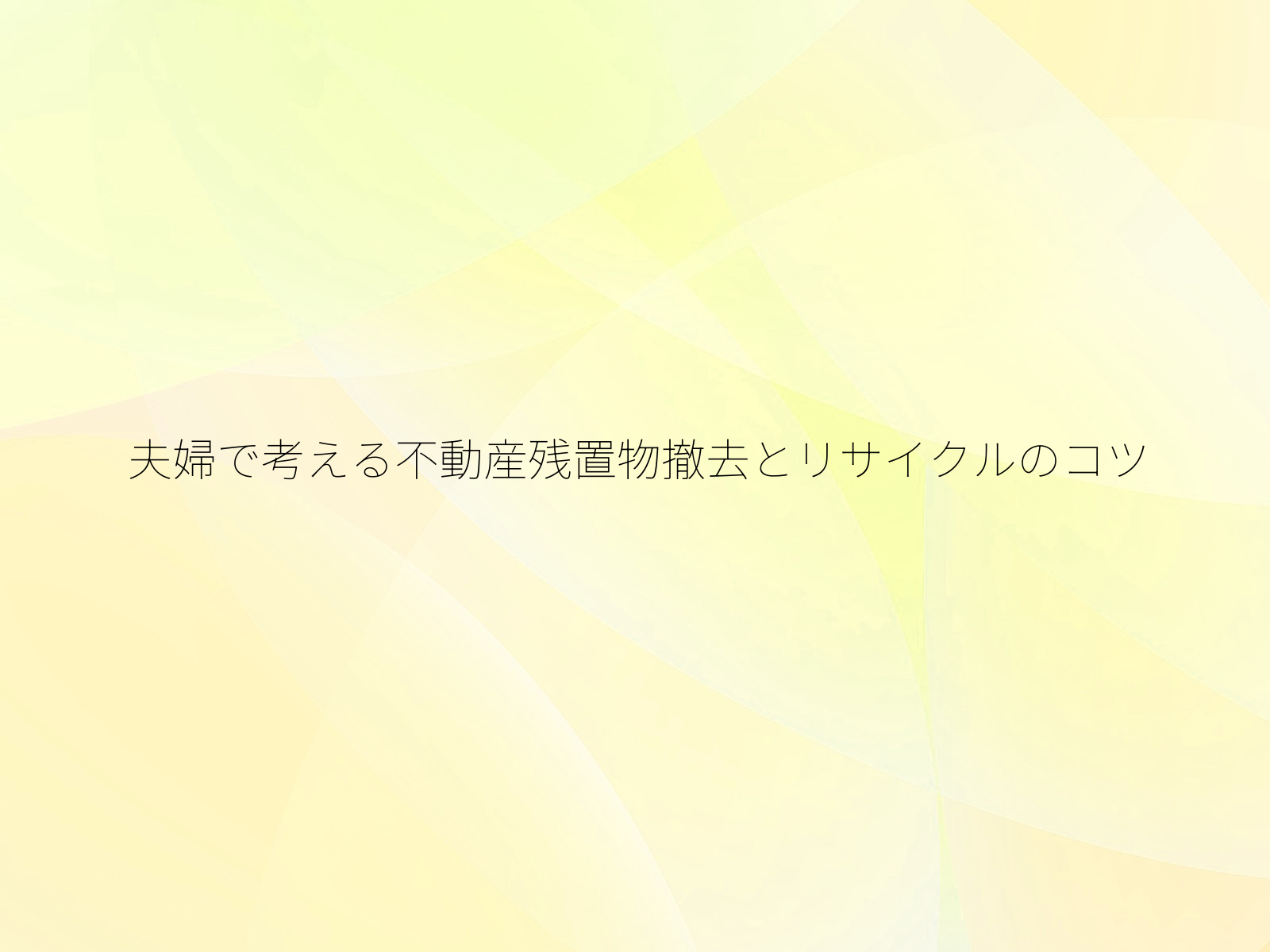 夫婦で考える不動産残置物撤去とリサイクルのコツ/