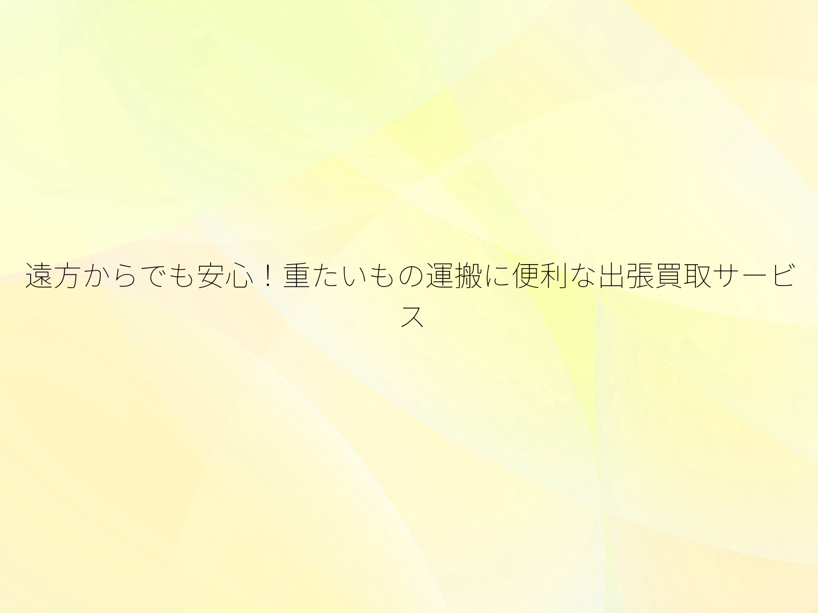 遠方からでも安心！重たいもの運搬に便利な出張買取サービス/
