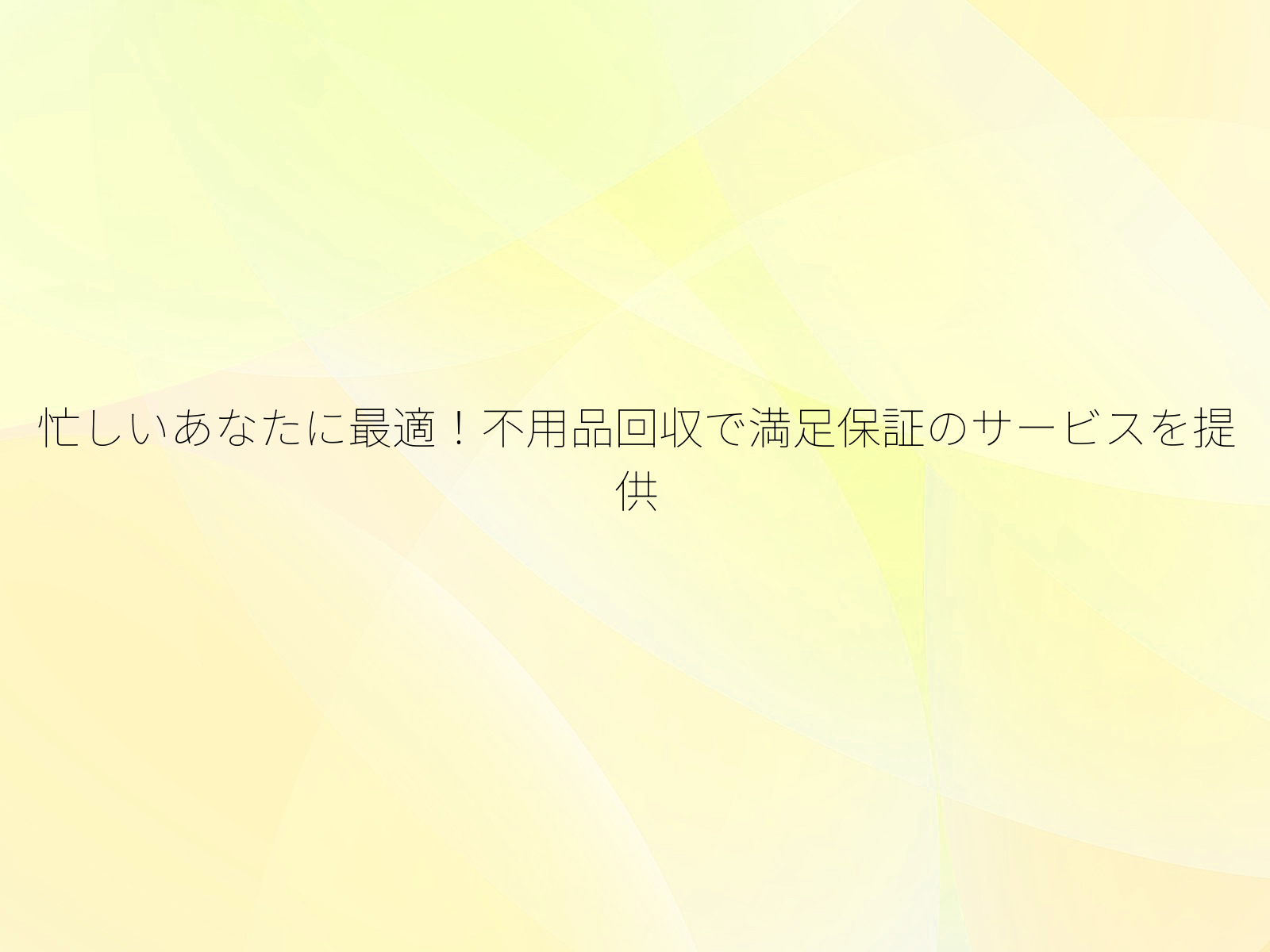 忙しいあなたに最適！不用品回収で満足保証のサービスを提供/