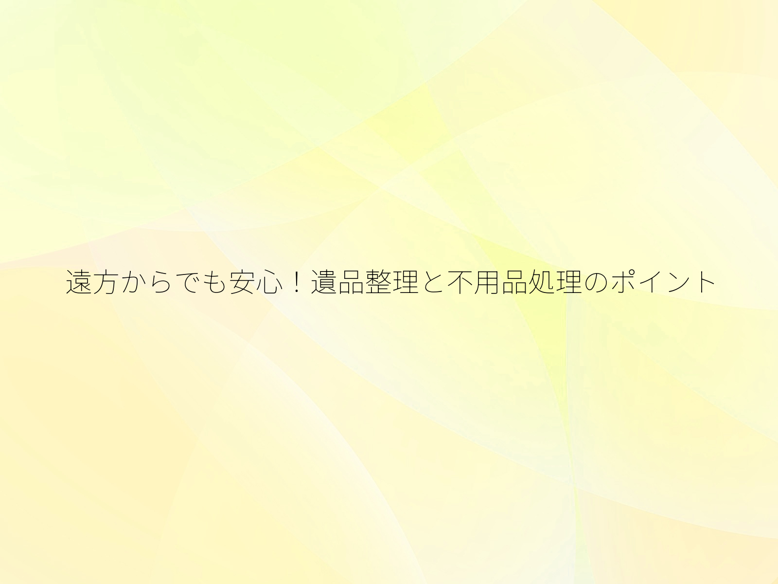 遠方からでも安心！遺品整理と不用品処理のポイント/