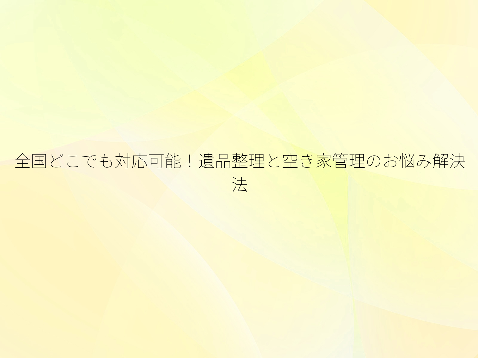 全国どこでも対応可能！遺品整理と空き家管理のお悩み解決法/
