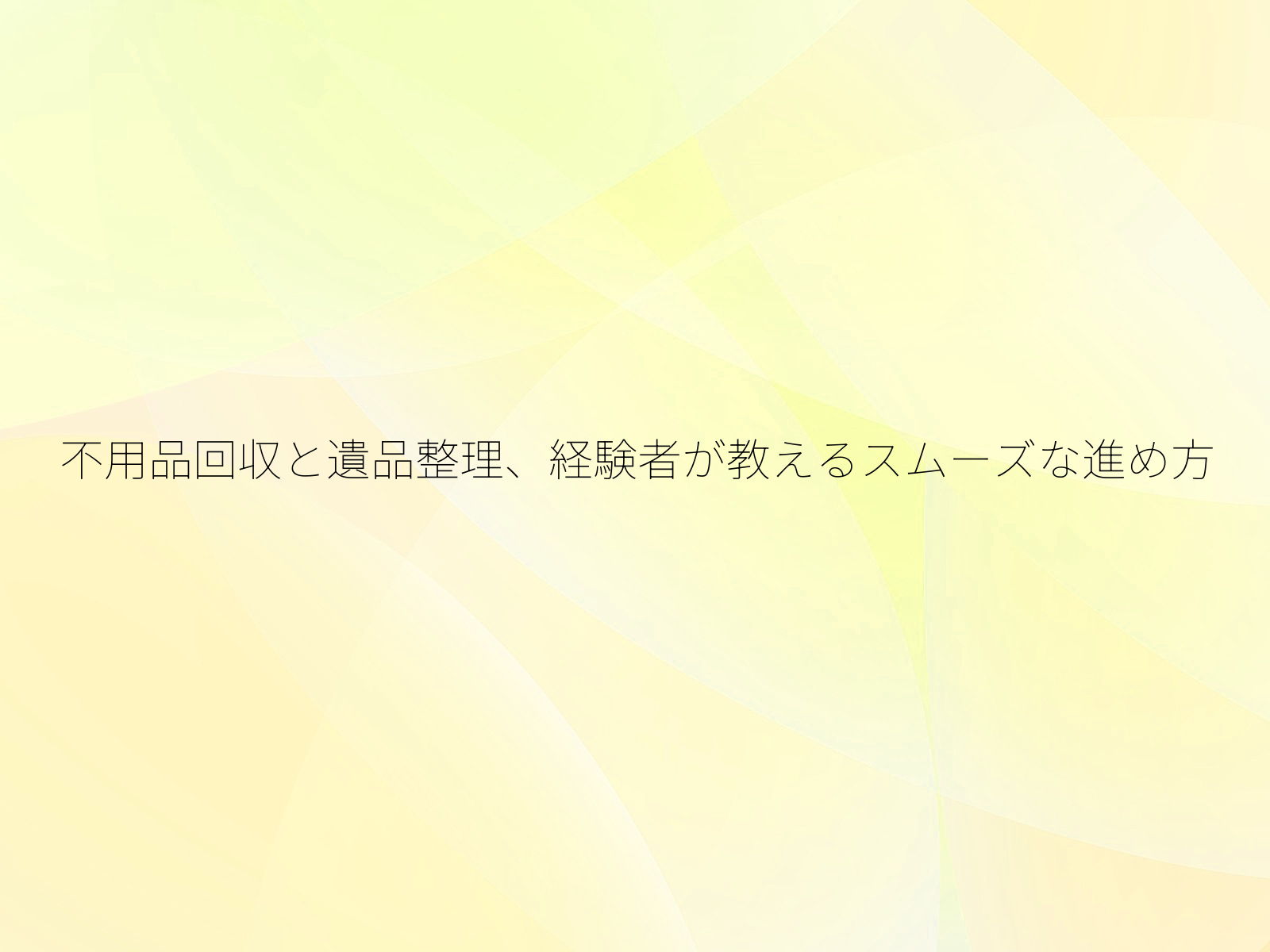 不用品回収と遺品整理、経験者が教えるスムーズな進め方/