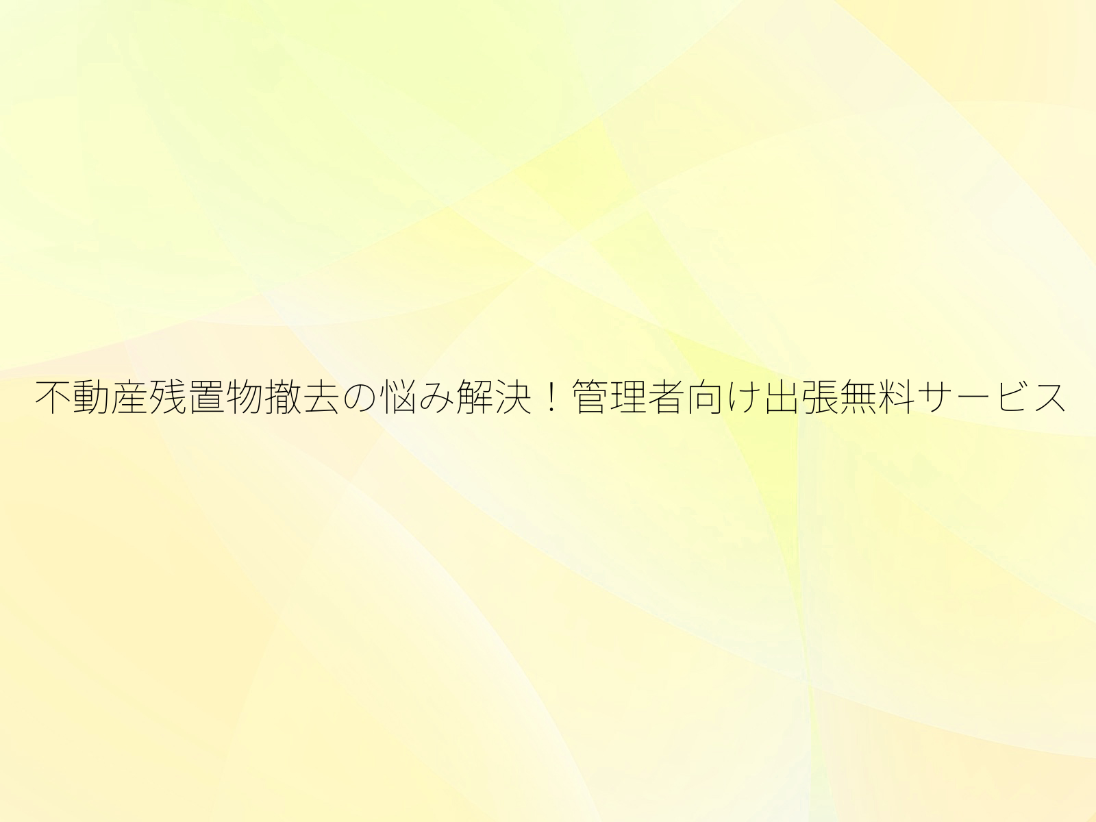 不動産残置物撤去の悩み解決!管理者向け出張無料サービス/