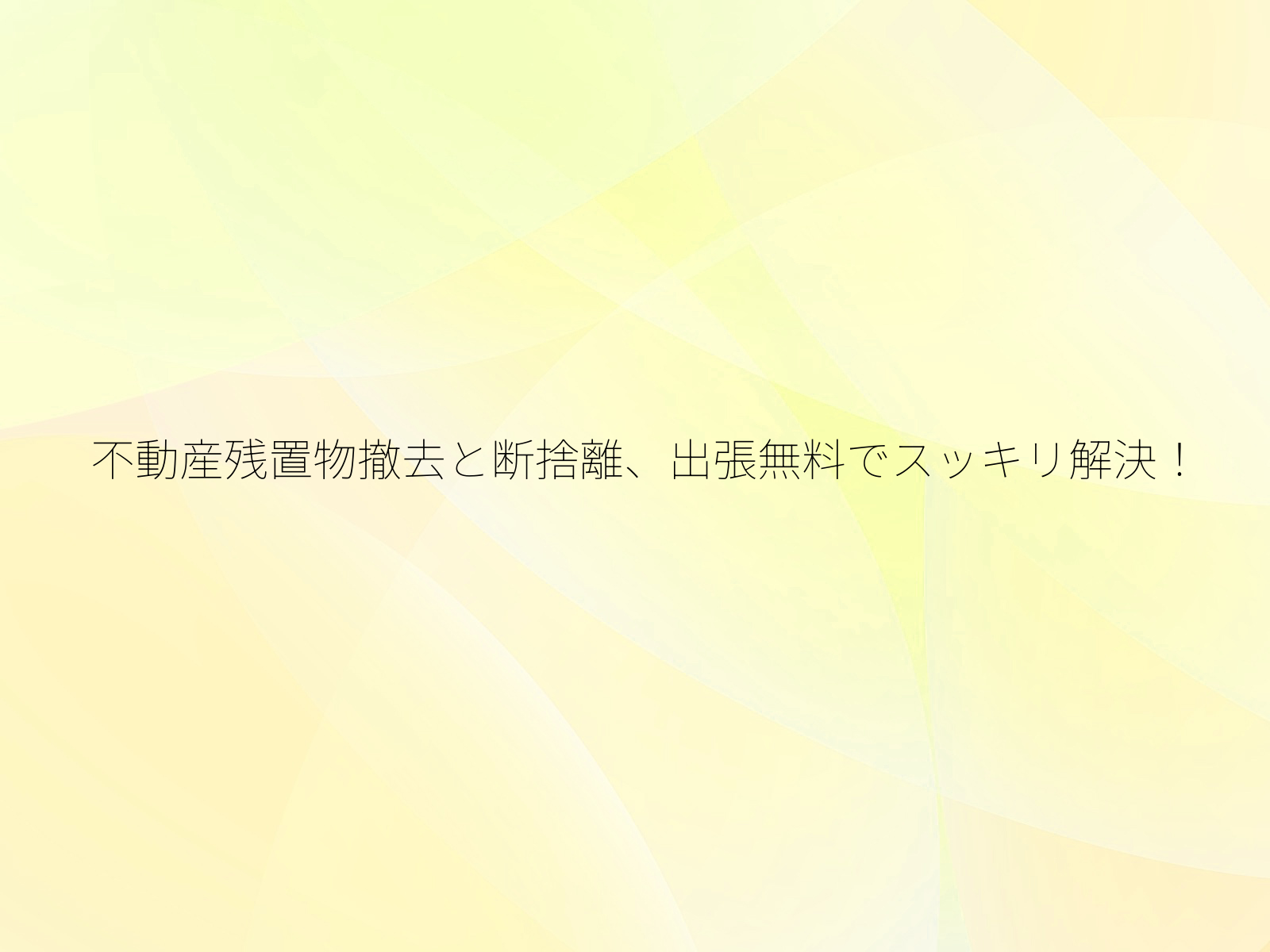 不動産残置物撤去と断捨離、出張無料でスッキリ解決!/