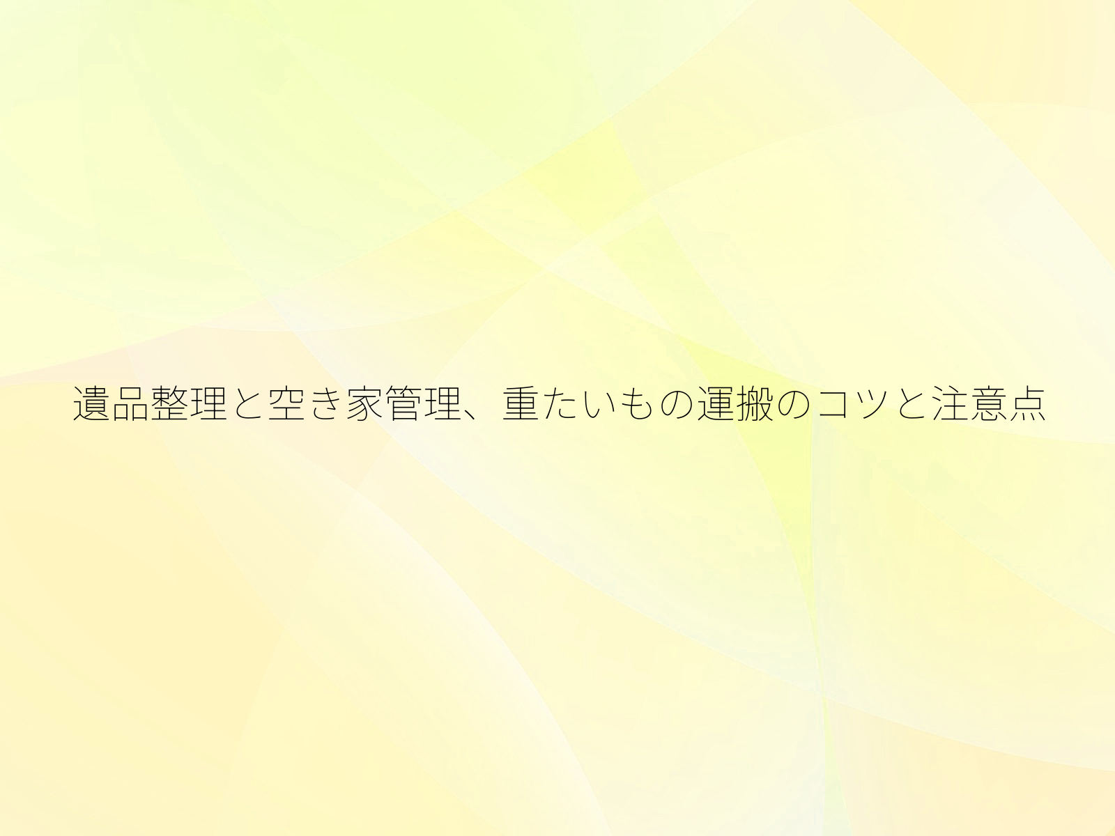 遺品整理と空き家管理、重たいもの運搬のコツと注意点/
