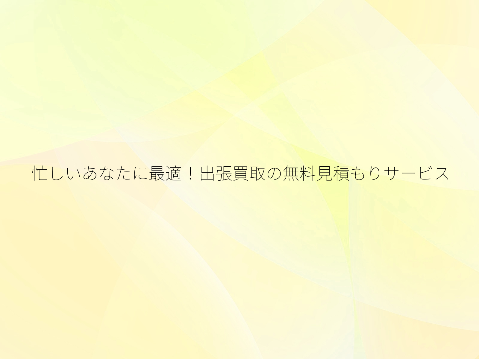 忙しいあなたに最適！出張買取の無料見積もりサービス/