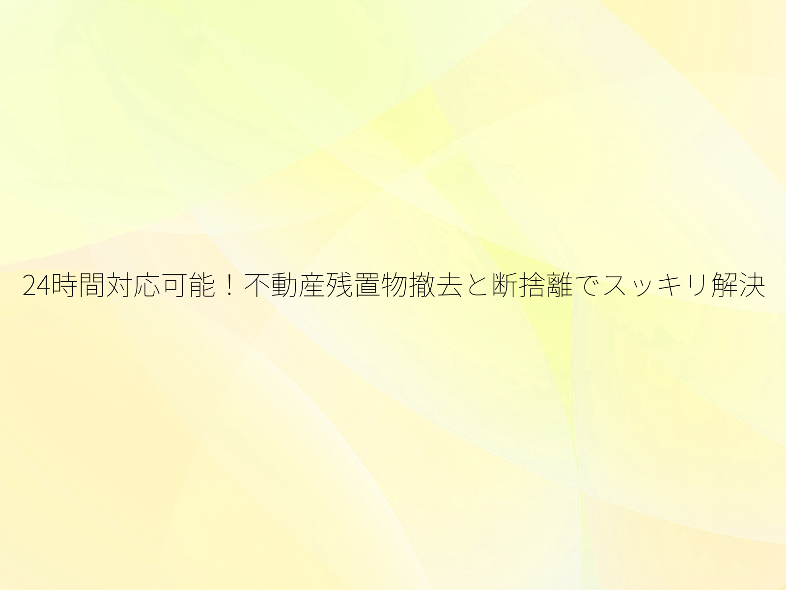 24時間対応可能！不動産残置物撤去と断捨離でスッキリ解決/