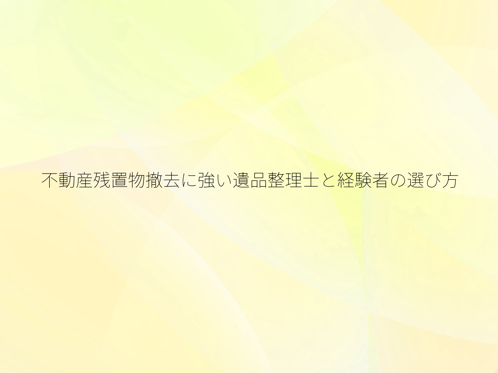 不動産残置物撤去に強い遺品整理士と経験者の選び方/