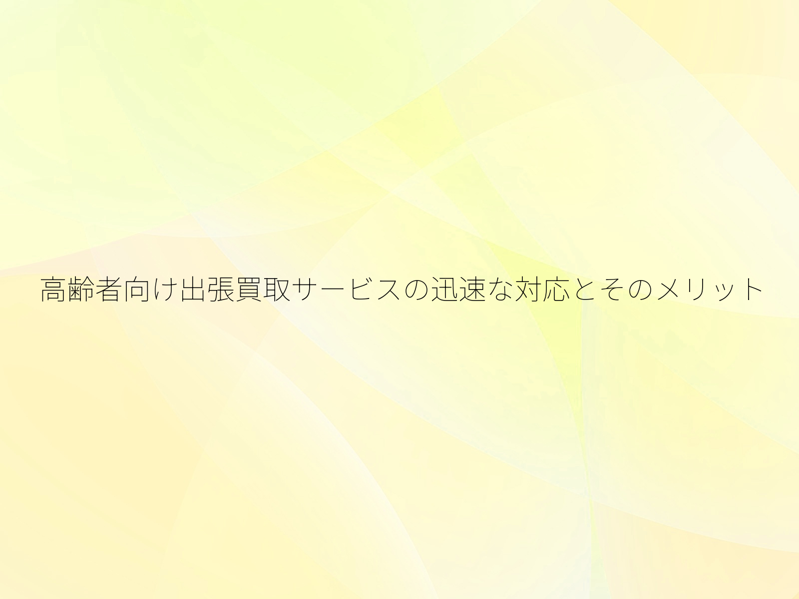 高齢者向け出張買取サービスの迅速な対応とそのメリット/