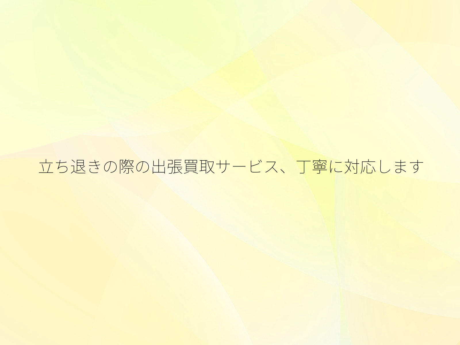 立ち退きの際の出張買取サービス、丁寧に対応します/