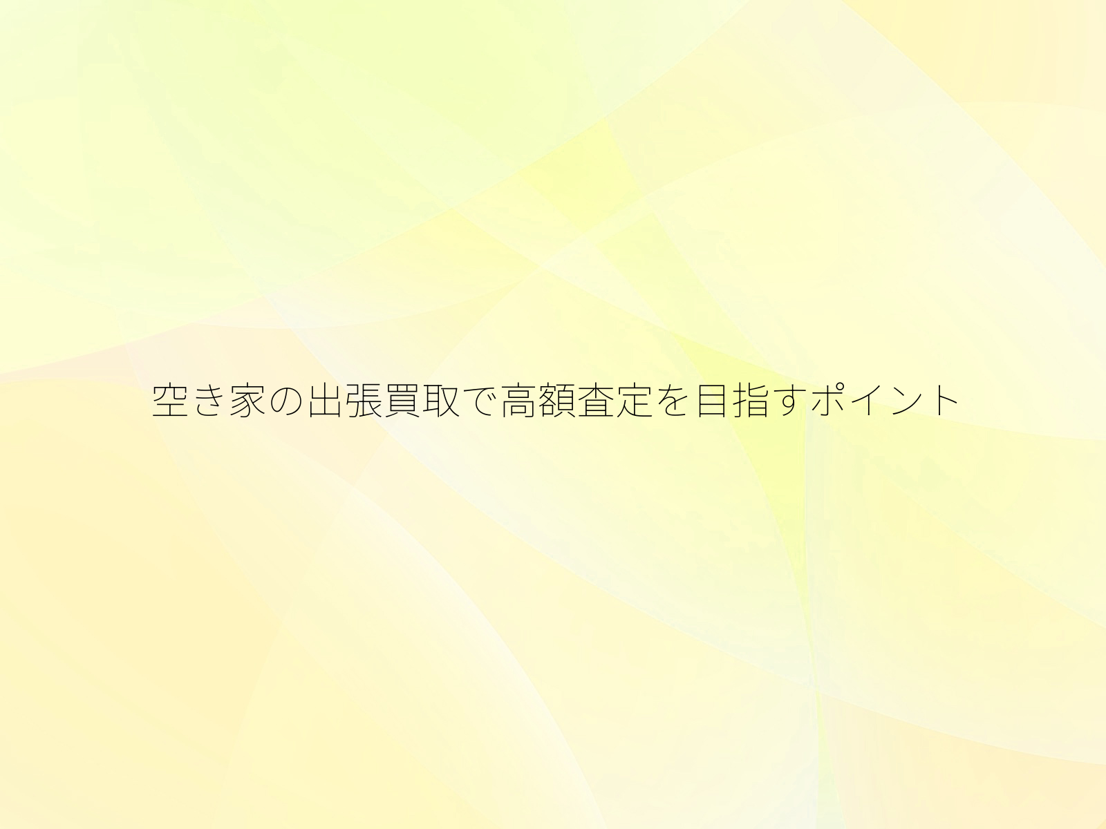空き家の出張買取で高額査定を目指すポイント/