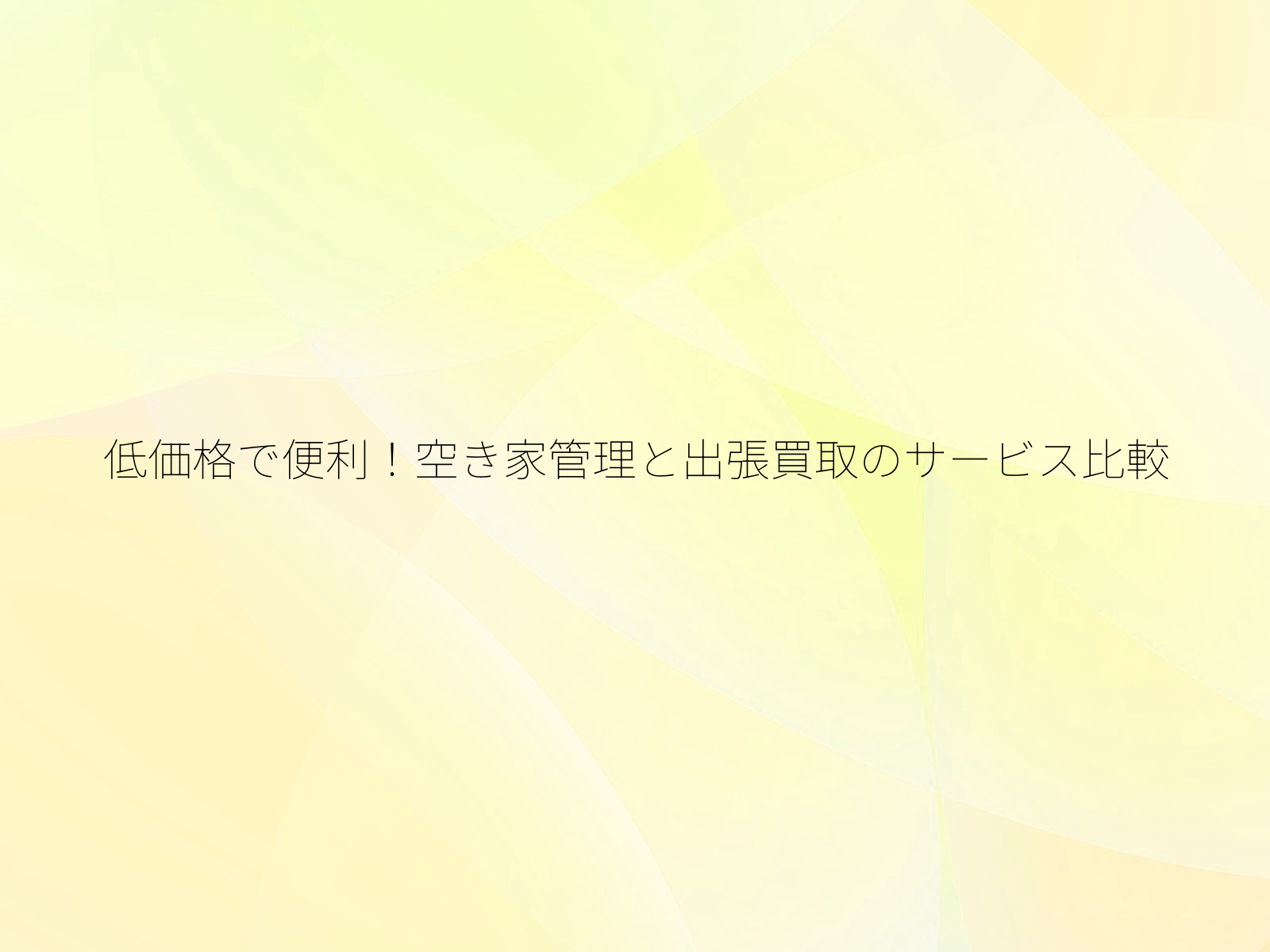 低価格で便利!空き家管理と出張買取のサービス比較/