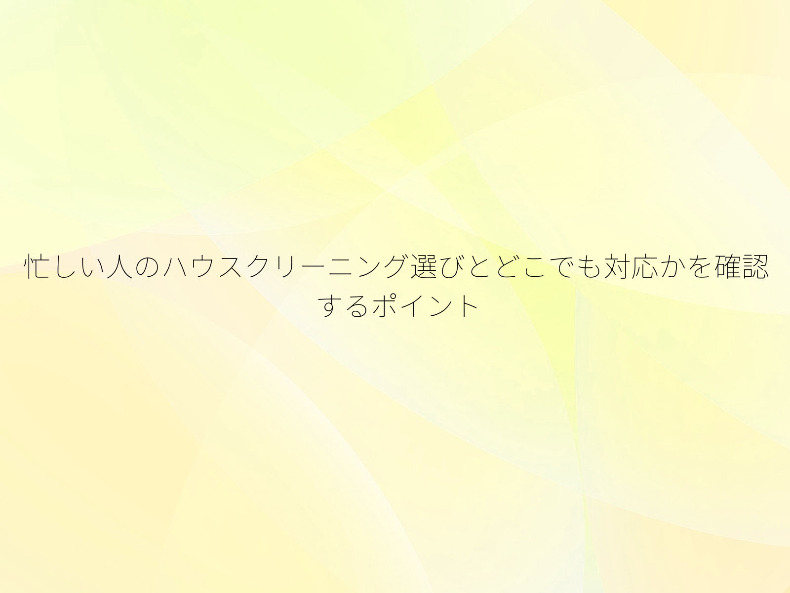 忙しい人のハウスクリーニング選びとどこでも対応かを確認するポイント