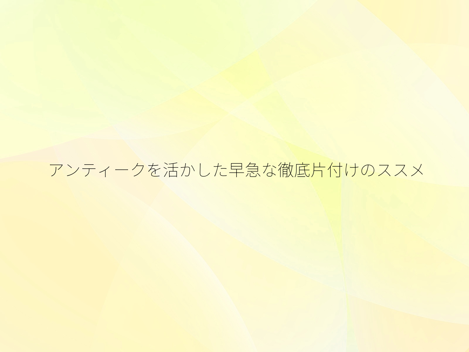 アンティークを活かした早急な徹底片付けのススメ