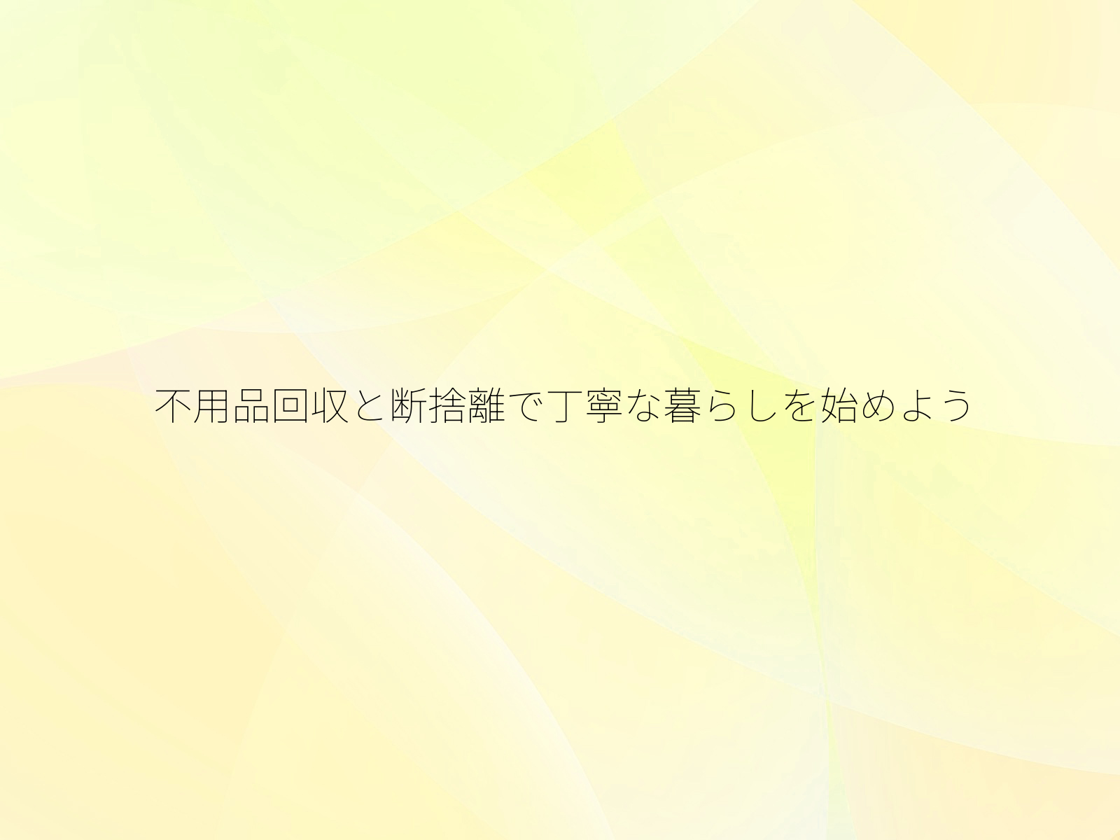 不用品回収と断捨離で丁寧な暮らしを始めよう