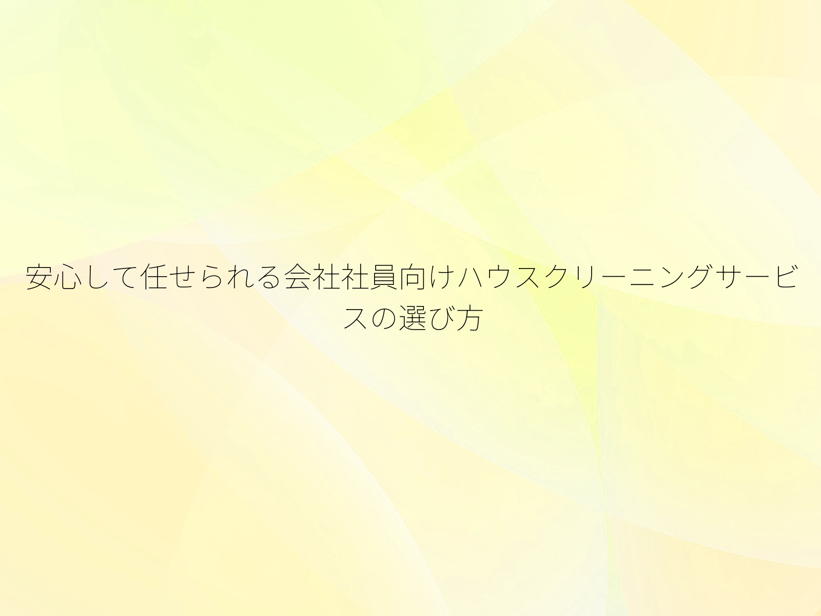 安心して任せられる会社社員向けハウスクリーニングサービスの選び方