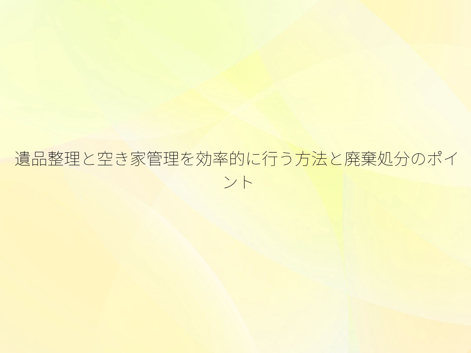 遺品整理と空き家管理を効率的に行う方法と廃棄処分のポイント